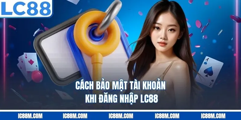 Cách bảo mật tài khoản khi đăng nhập LC88