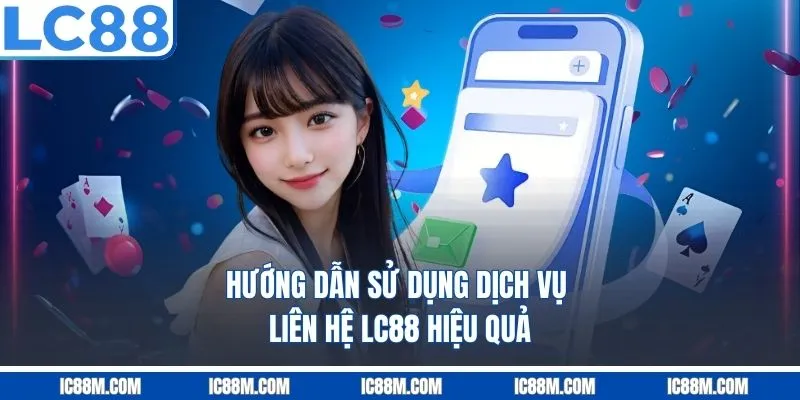 Hướng dẫn sử dụng dịch vụ liên hệ LC88 hiệu quả