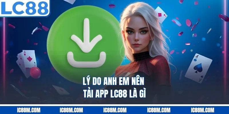 Lý do anh em nên tải app LC88 là gì?